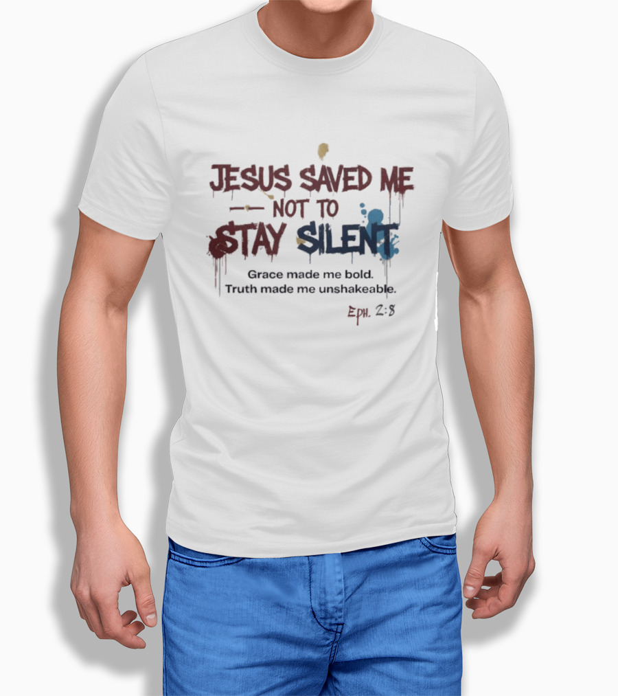 Jesus Saved Me Not To Stay Silent Ephesians 2:8 Grace Made Me Bold Truth Made Me Unshakeable T-Shirt