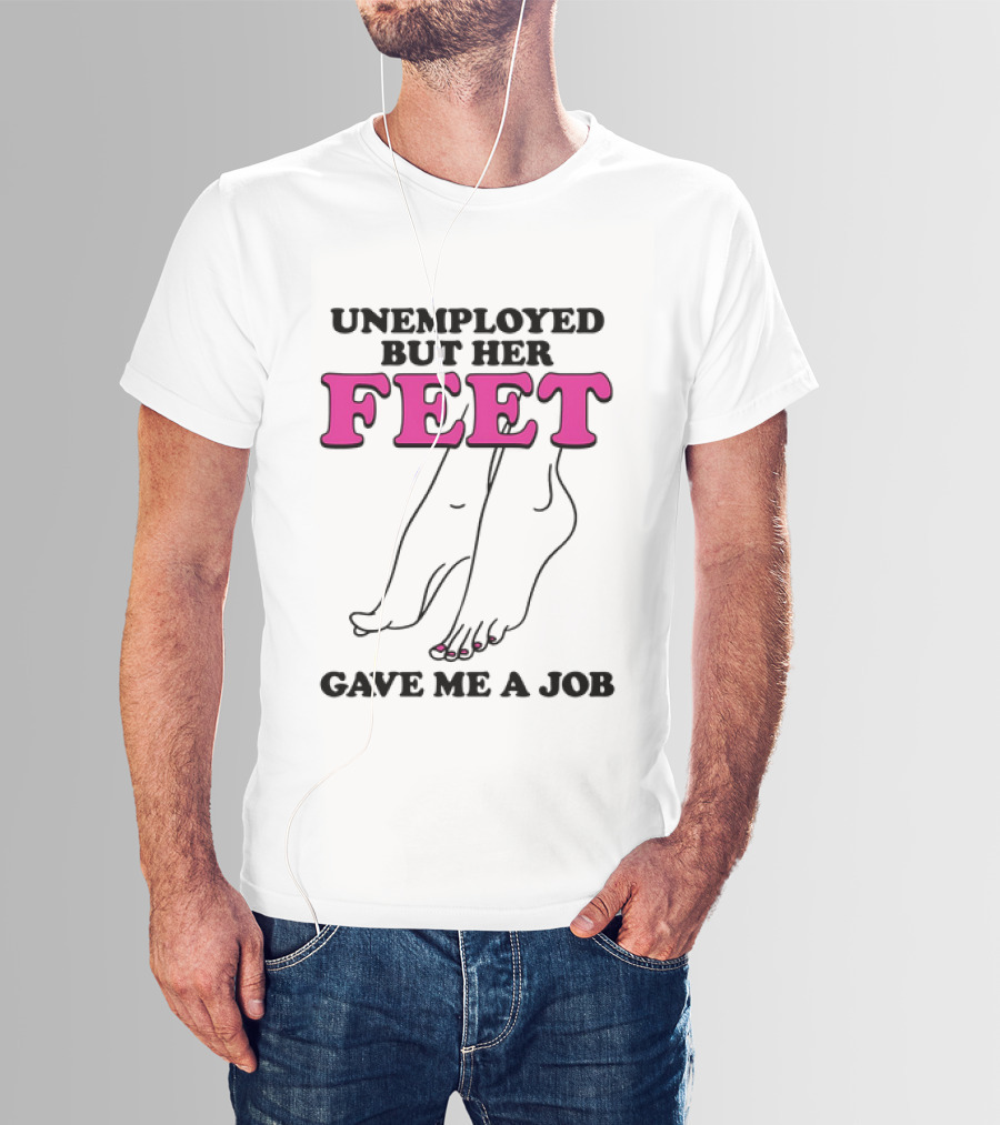 Unemployed But Her Feet Gave Me A Job Feet Drawing T-Shirt
