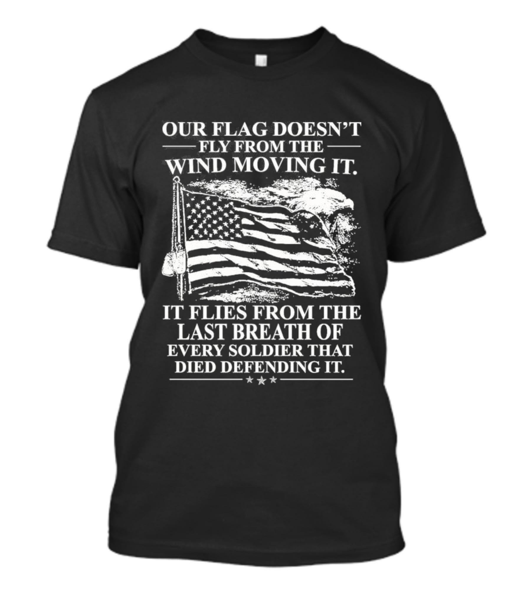 Our Flag Doesn't Fly From The Wind Moving It Last Breath Of Every Soldier 2026 T-Shirt