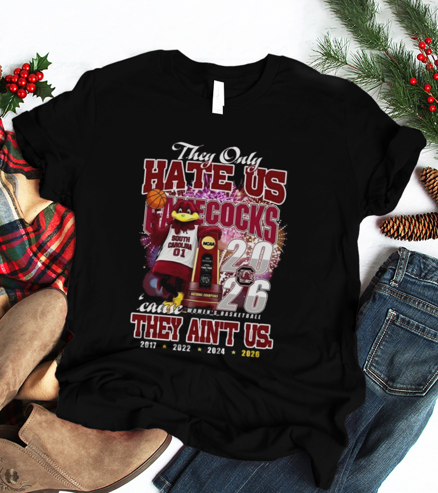 They Only Hate Us Gamecocks Cause They Ain't Us South Carolina Champions 2017 2020 2022 2024 2026 T-Shirt