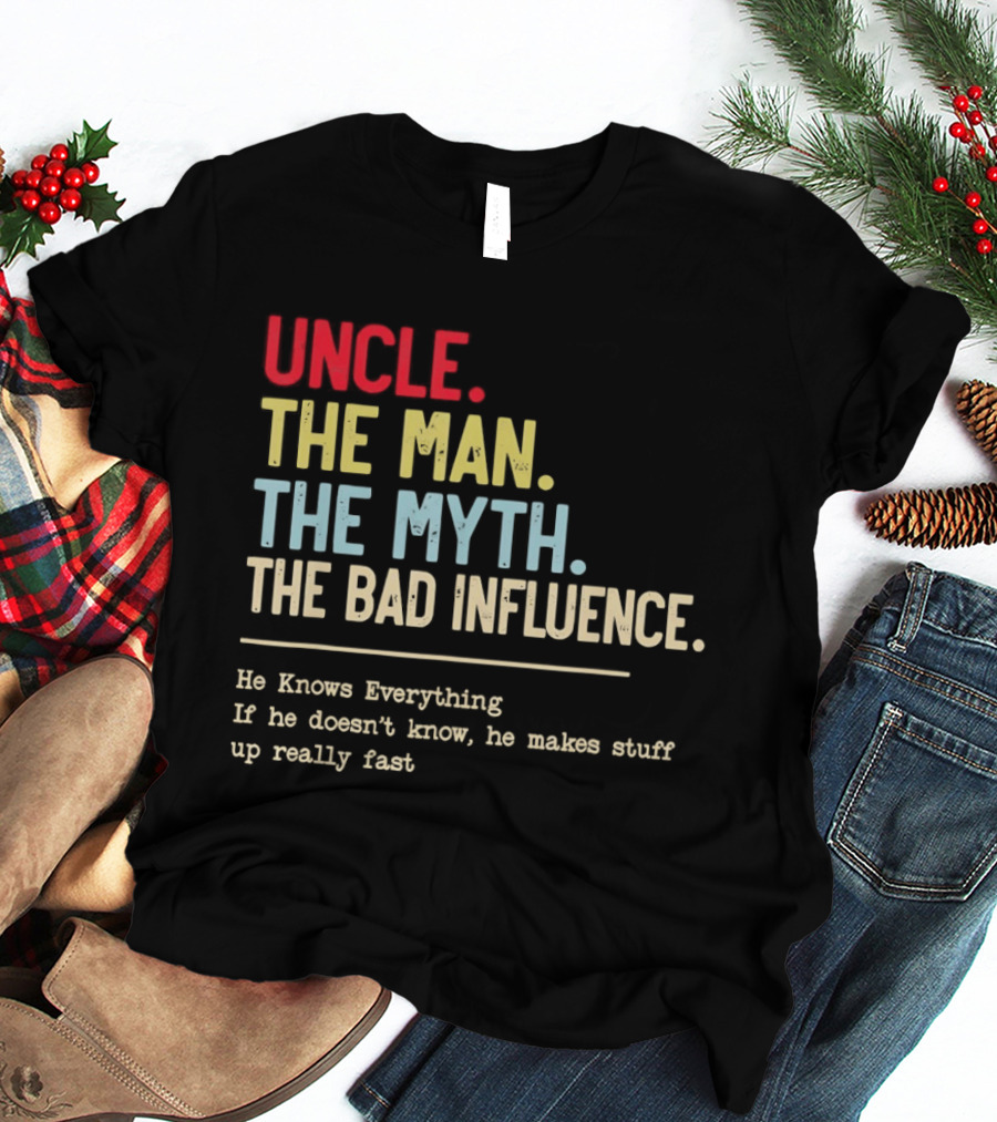 Uncle The Man The Myth The Bad Influence He Knows Everything T-Shirt