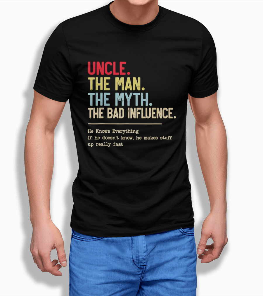 Uncle The Man The Myth The Bad Influence He Knows Everything T-Shirt