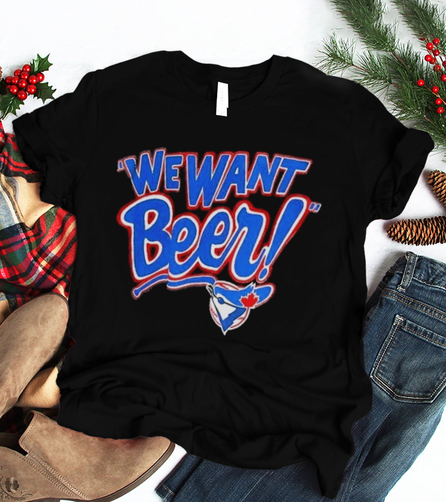 Toronto Blue Jays We Want Beer Fan T-Shirt