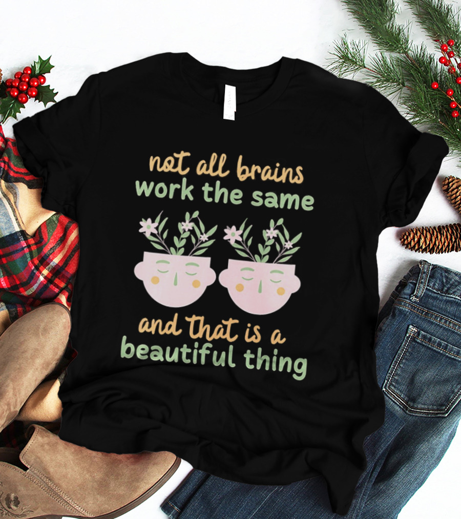 Not All Brains Work The Same And That Is A Beautiful Thing Green Yellow Pink Plants Flowers Faces T-Shirt