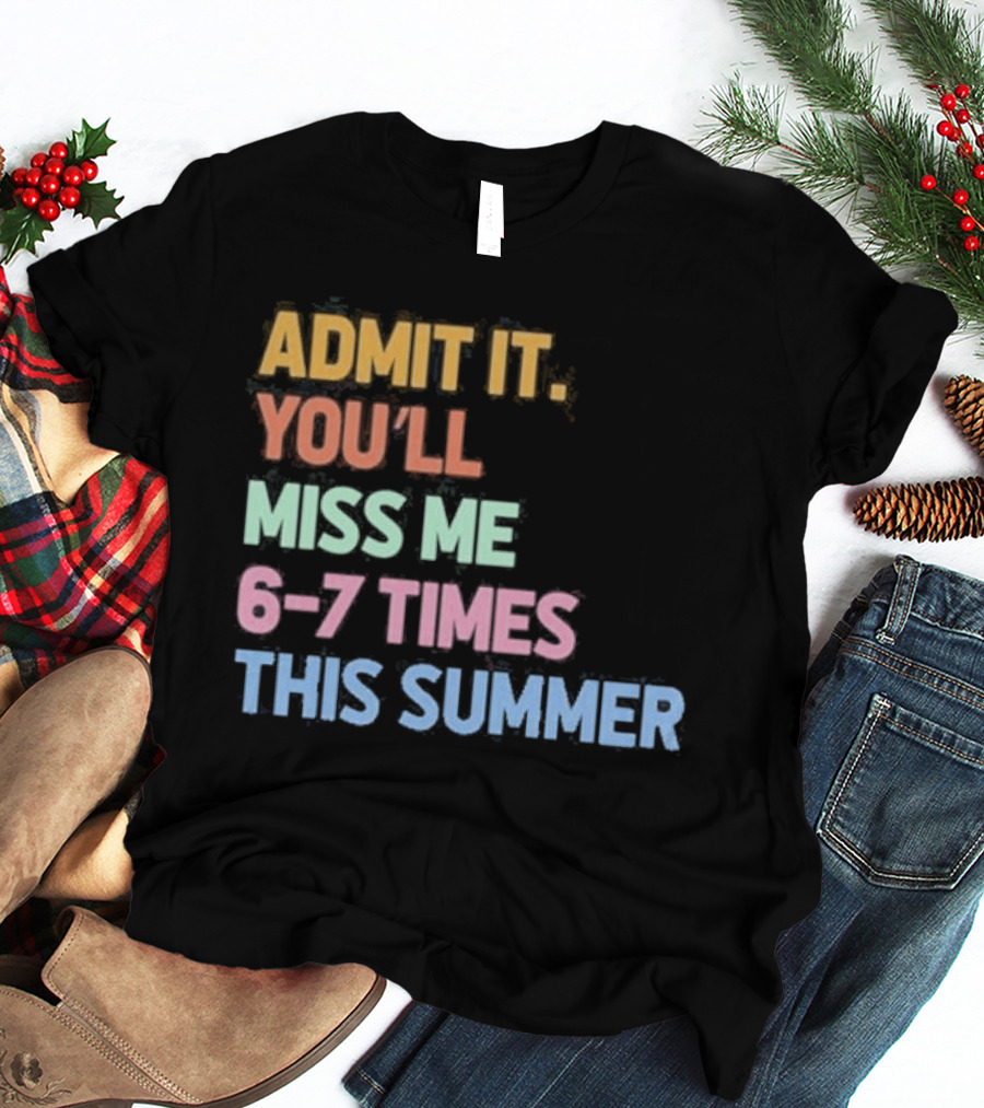 Admit It You'll Miss Me 6 7 Times This Summer T-Shirt
