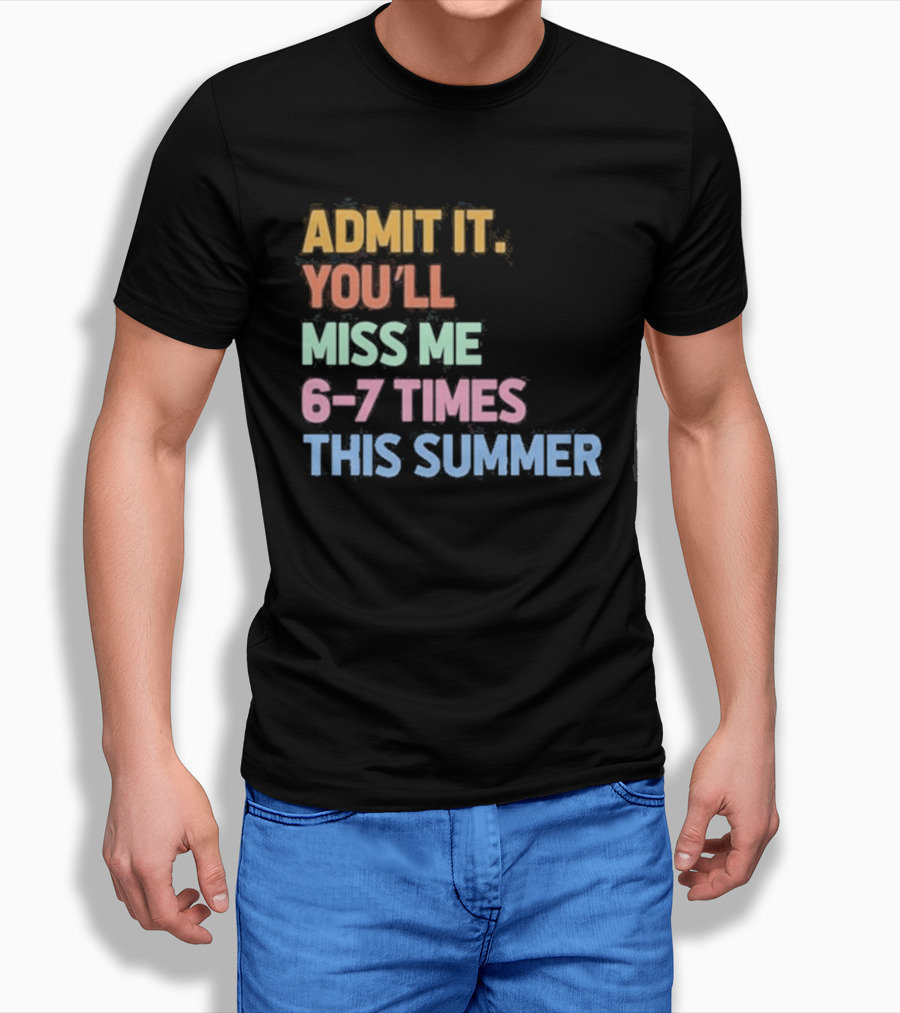 Admit It You'll Miss Me 6 7 Times This Summer T-Shirt