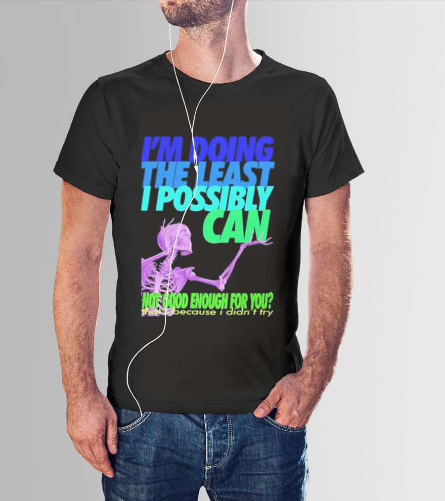 I'm Doing The Least I Possibly Can Hot Good Enough For You Skeleton T-Shirt