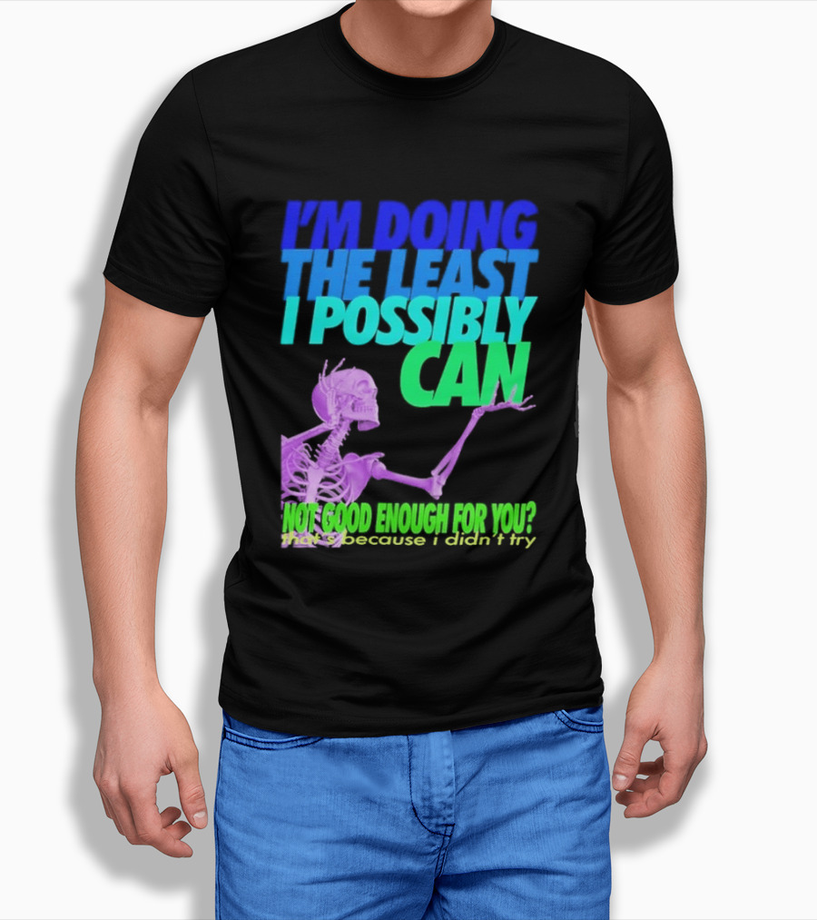 I'm Doing The Least I Possibly Can Hot Good Enough For You Skeleton T-Shirt