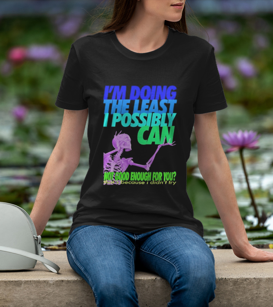 I'm Doing The Least I Possibly Can Hot Good Enough For You Skeleton T-Shirt