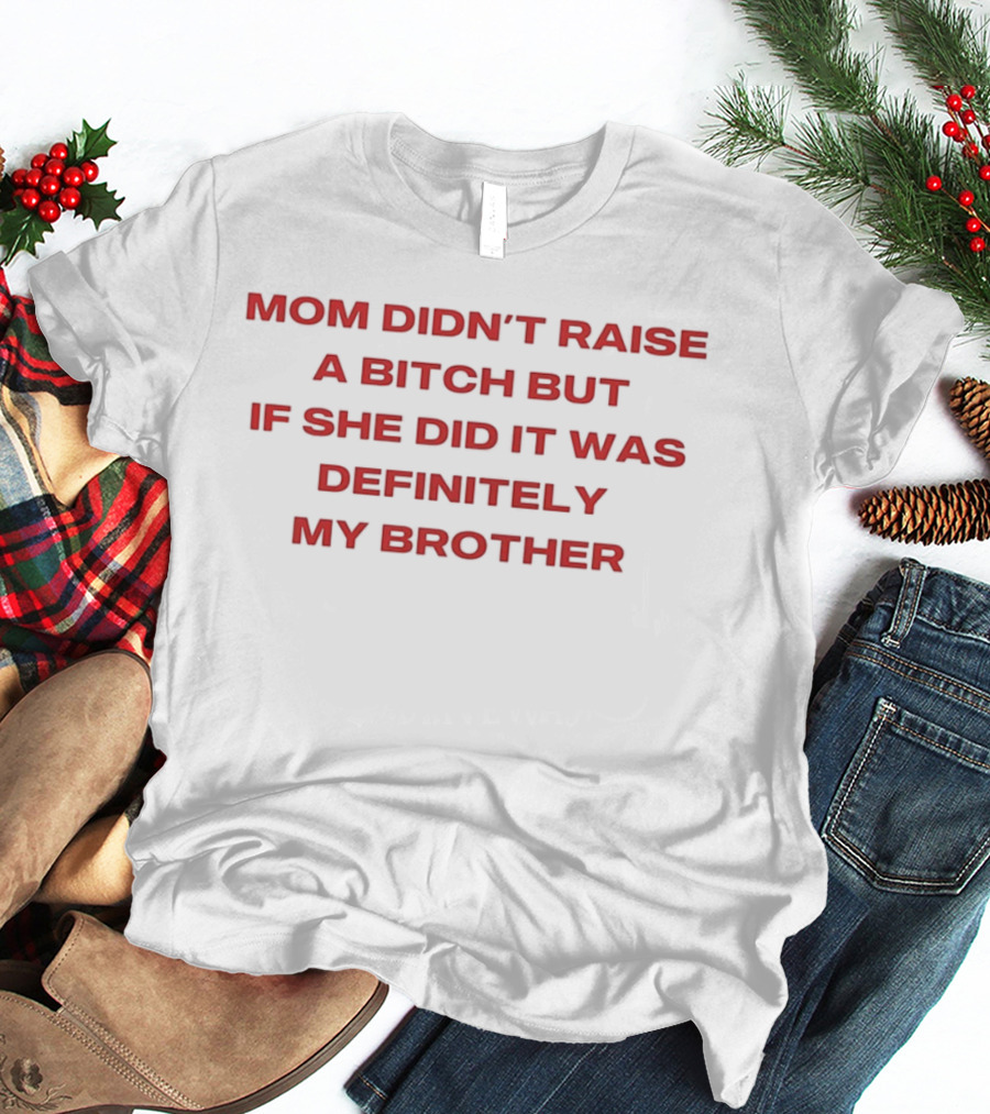 Mom Didn't Raise A Bitch But If She Did It Was Definitely My Brother T-Shirt