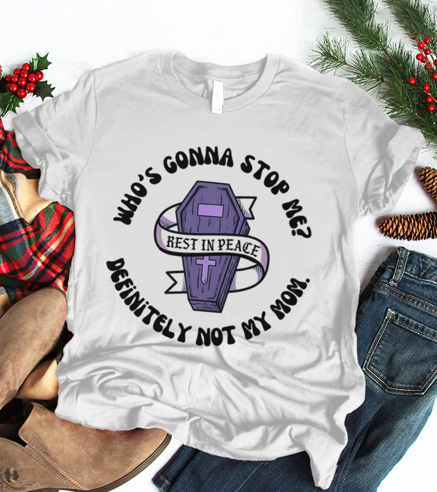 RIP Who's Gonna Stop Me Definitely Not My Mom Rest In Peace Coffin T-Shirt
