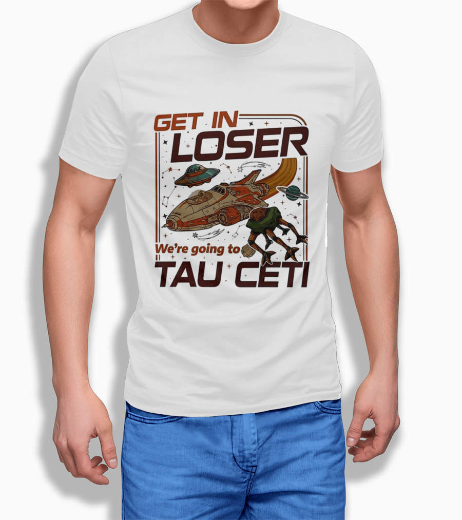 Get In Loser We're Going To Tau Ceti Alien Spaceship Adventure T-Shirt