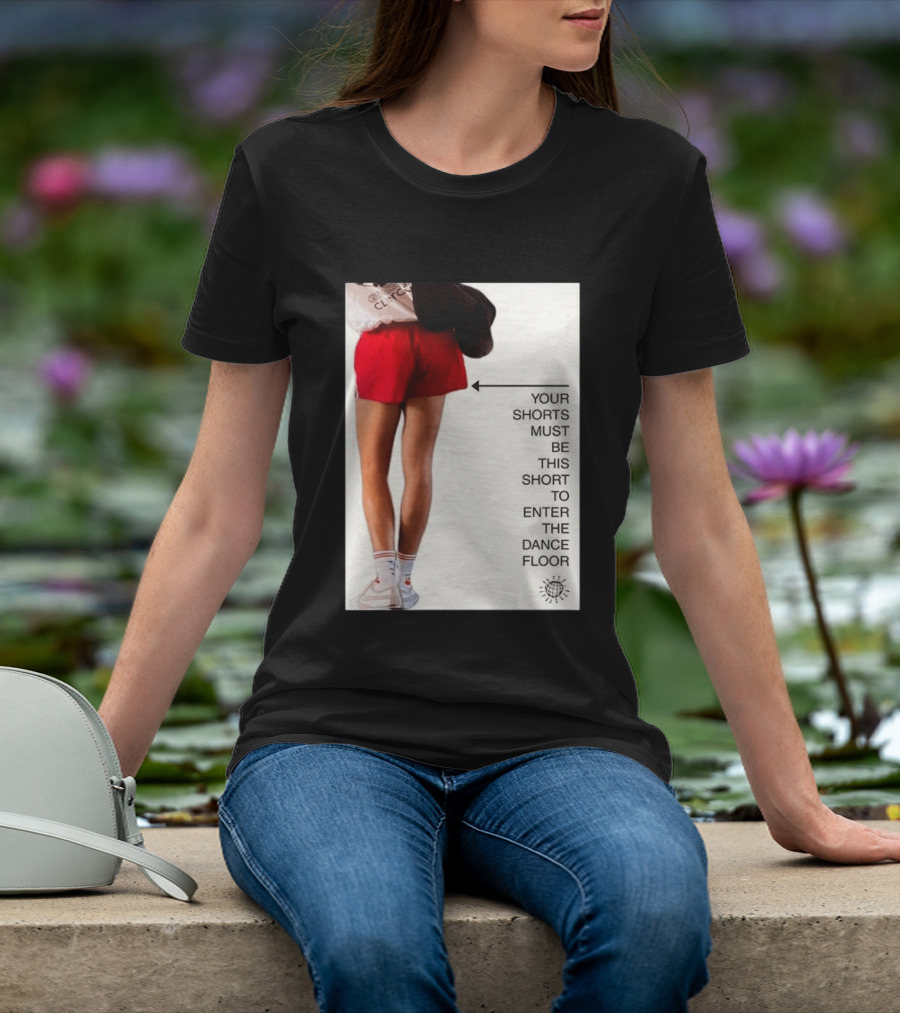 Your Shorts Must Be This Short To Enter The Dance Floor T-Shirt