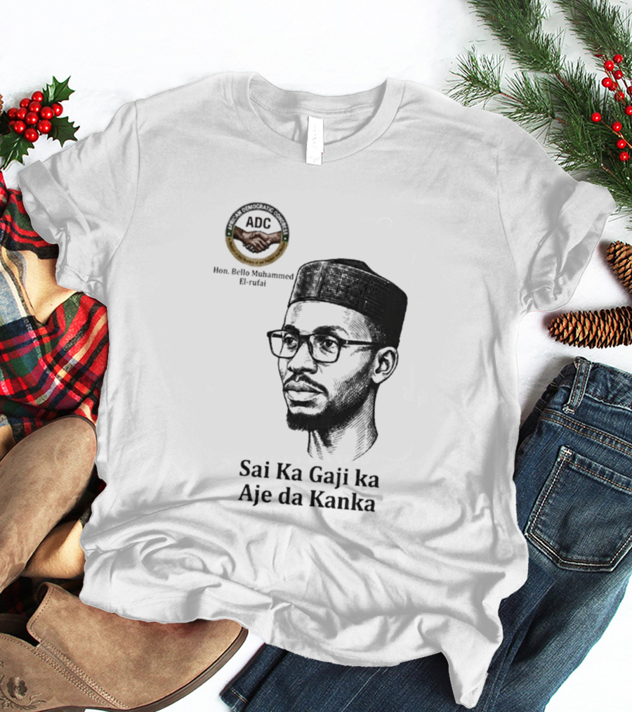 Hon Bello Muhammed El Rufai Sai Ka Gaji Ka Aje Da Kanka ADC T-Shirt