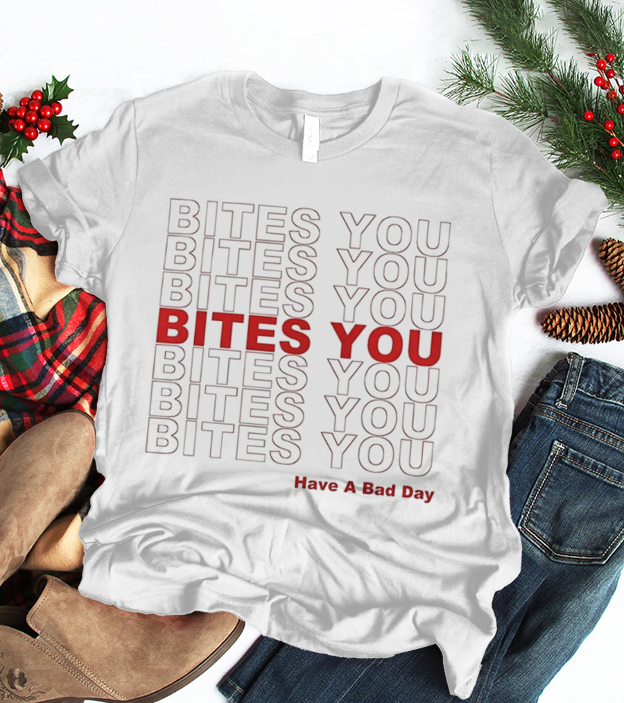 Bites You Have A Bad Day T-Shirt