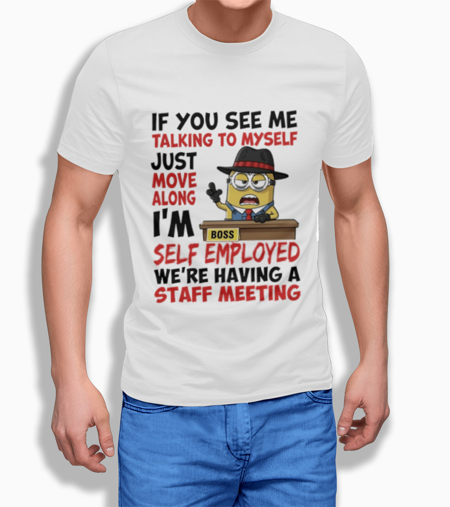 Boss Minions If You See Me Talking To Myself Just Move Along I'm Self Employed We're Having A Staff Meeting T-Shirt