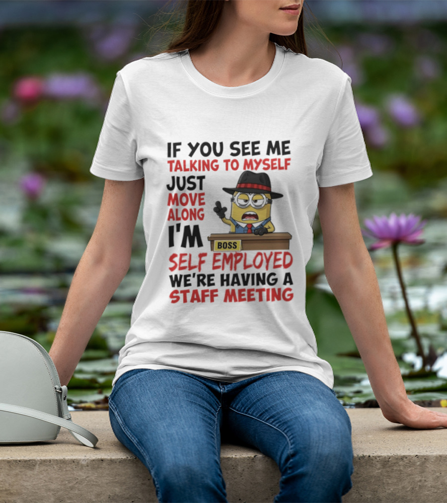 Boss Minions If You See Me Talking To Myself Just Move Along I'm Self Employed We're Having A Staff Meeting T-Shirt