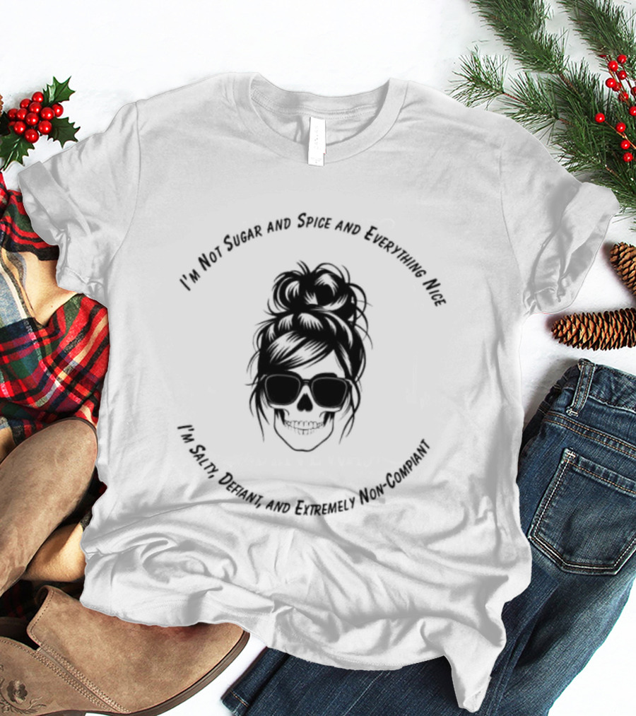 I'm Not Sugar And Spice And Everything Nice I'm Salty Defiant And Extremely High Maintenance T-Shirt