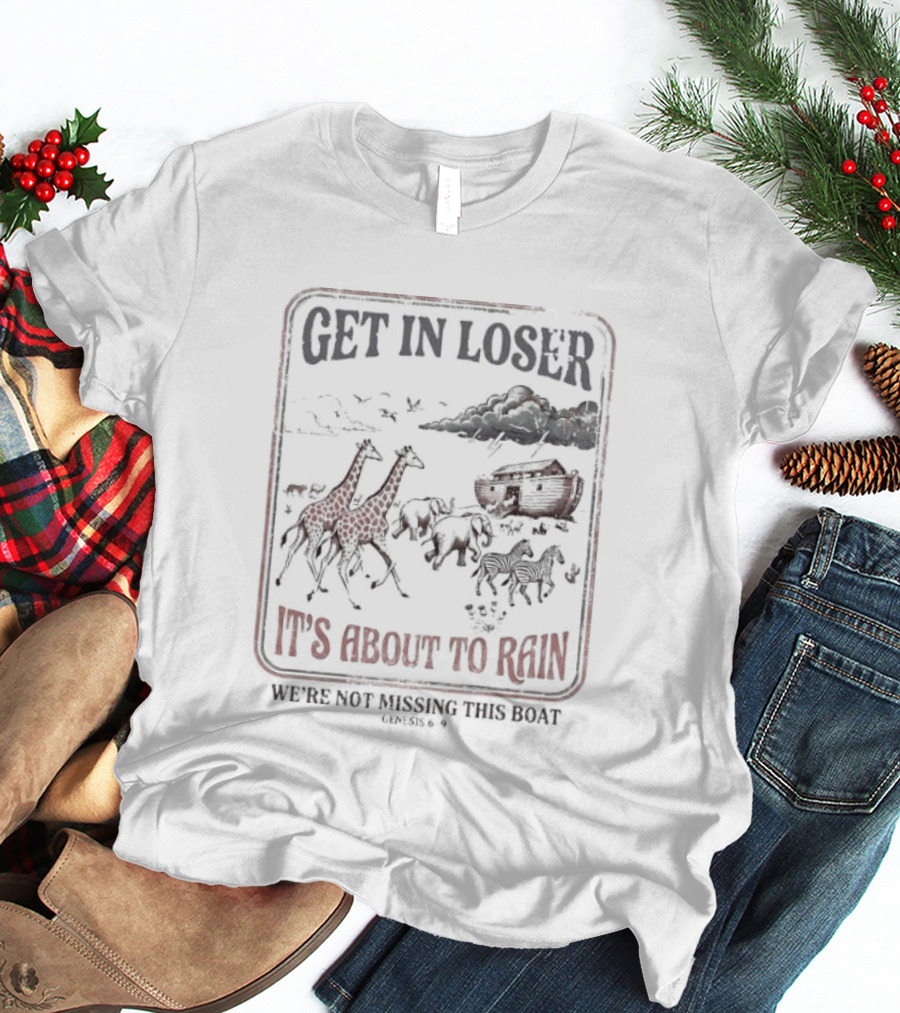 Get In Loser It's About To Rain We're Not Missing The Boat Noah's Ark T-Shirt