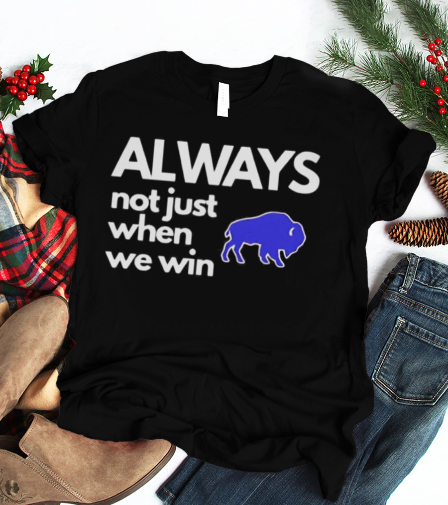 Buffalo Bills Always Not Just When We Win Blue Buffalo T-Shirt