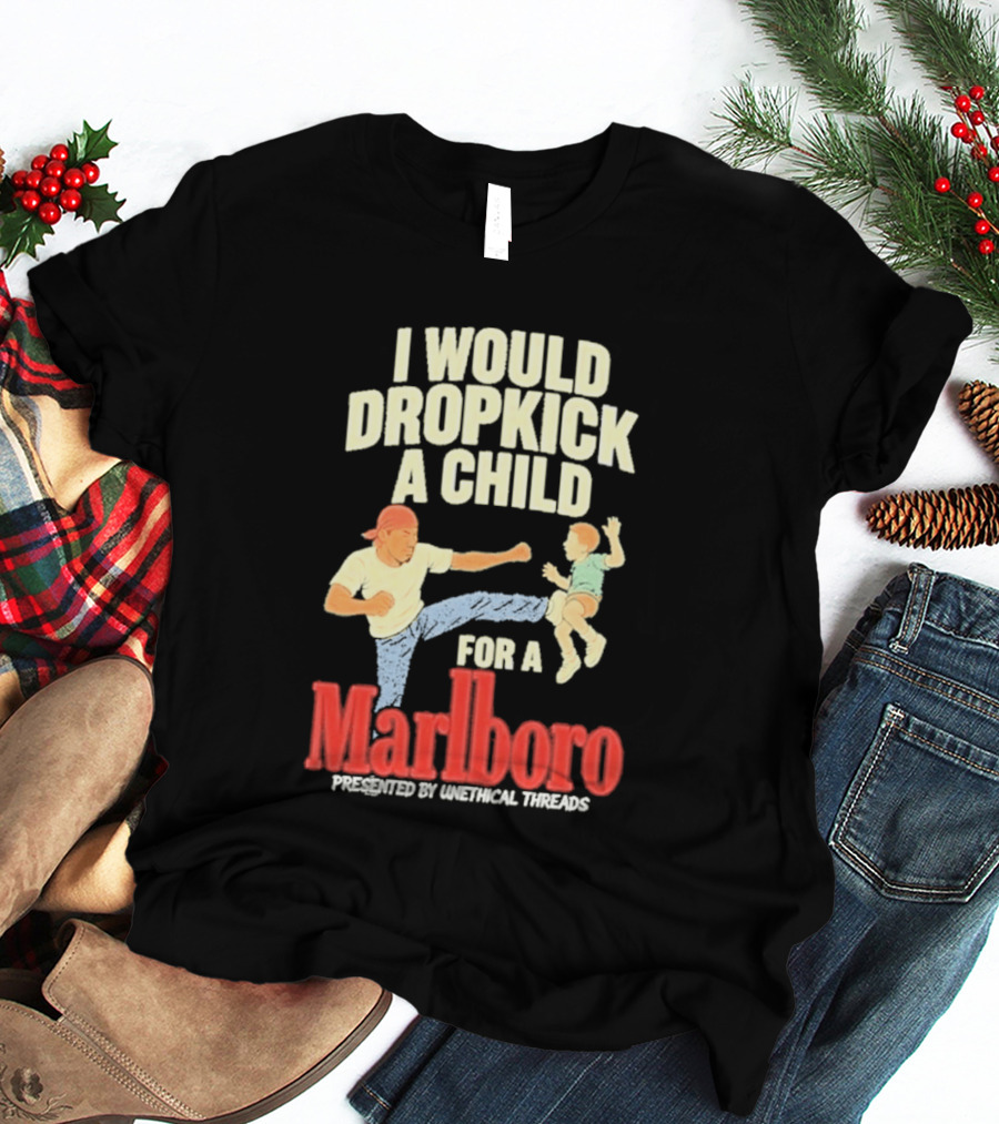 I Would Dropkick A Child For A Marlboro Presented By Unethical Threads T-Shirt