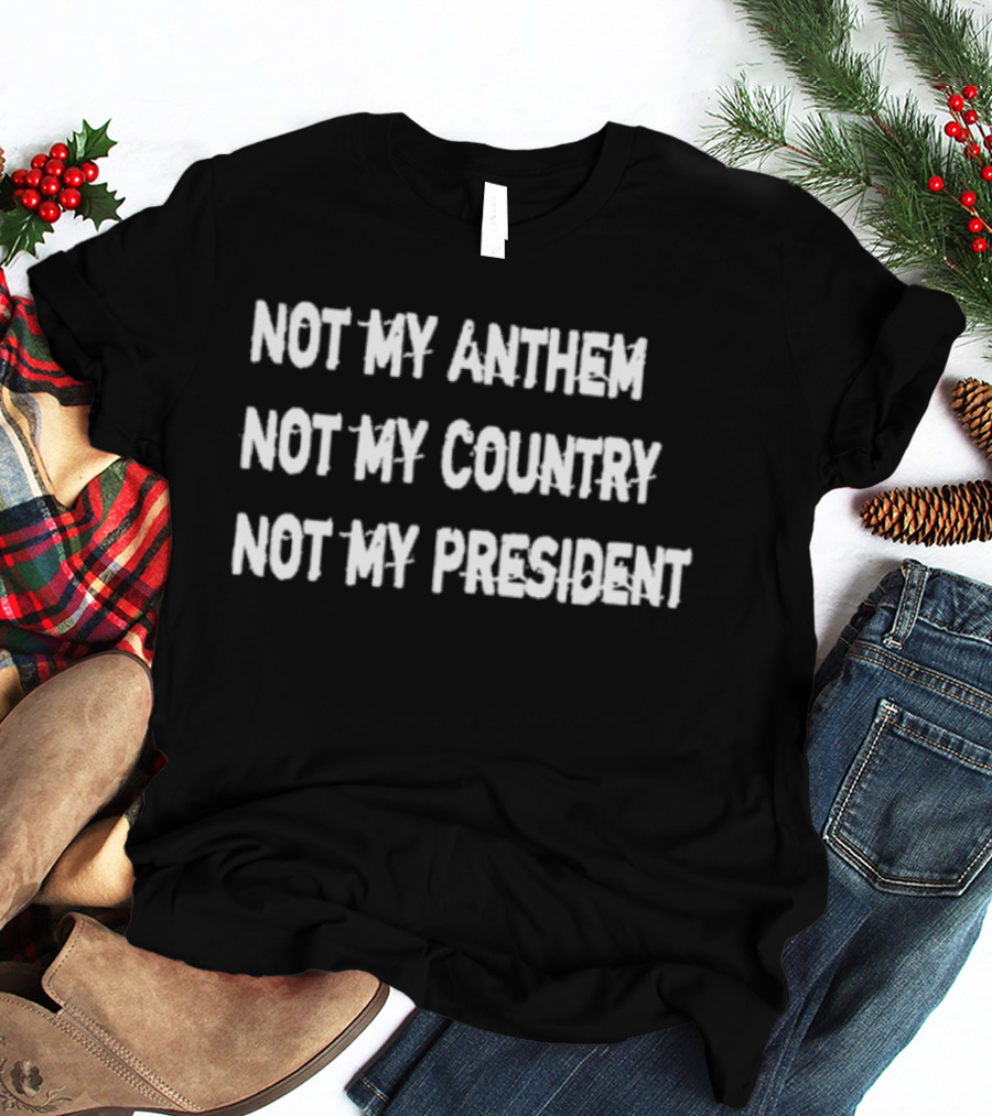 Not My Anthem Not My Country Not My President Political Protest Movement T-Shirt