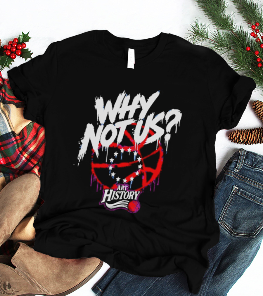Why Not Us Philadelphia 76ers NBA History Dripping Basketball T-Shirt