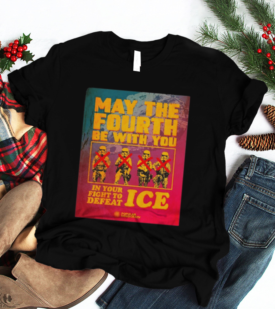 May The Fourth Be With You In Your Fight To Defeat ICE Popular Democracy T-Shirt