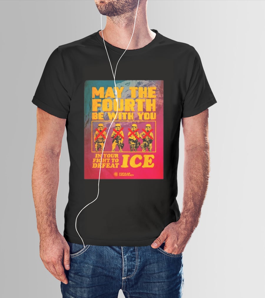 May The Fourth Be With You In Your Fight To Defeat ICE Popular Democracy T-Shirt