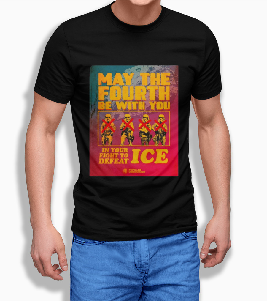 May The Fourth Be With You In Your Fight To Defeat ICE Popular Democracy T-Shirt