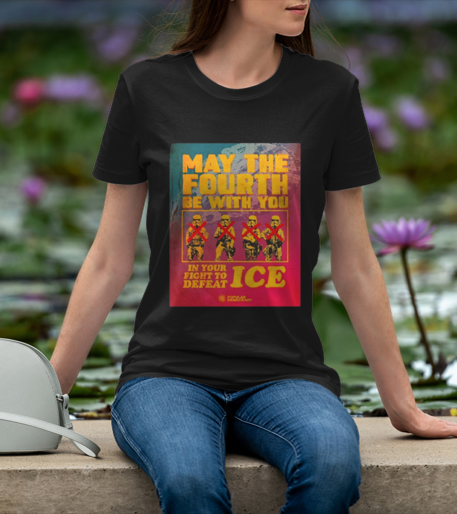 May The Fourth Be With You In Your Fight To Defeat ICE Popular Democracy T-Shirt