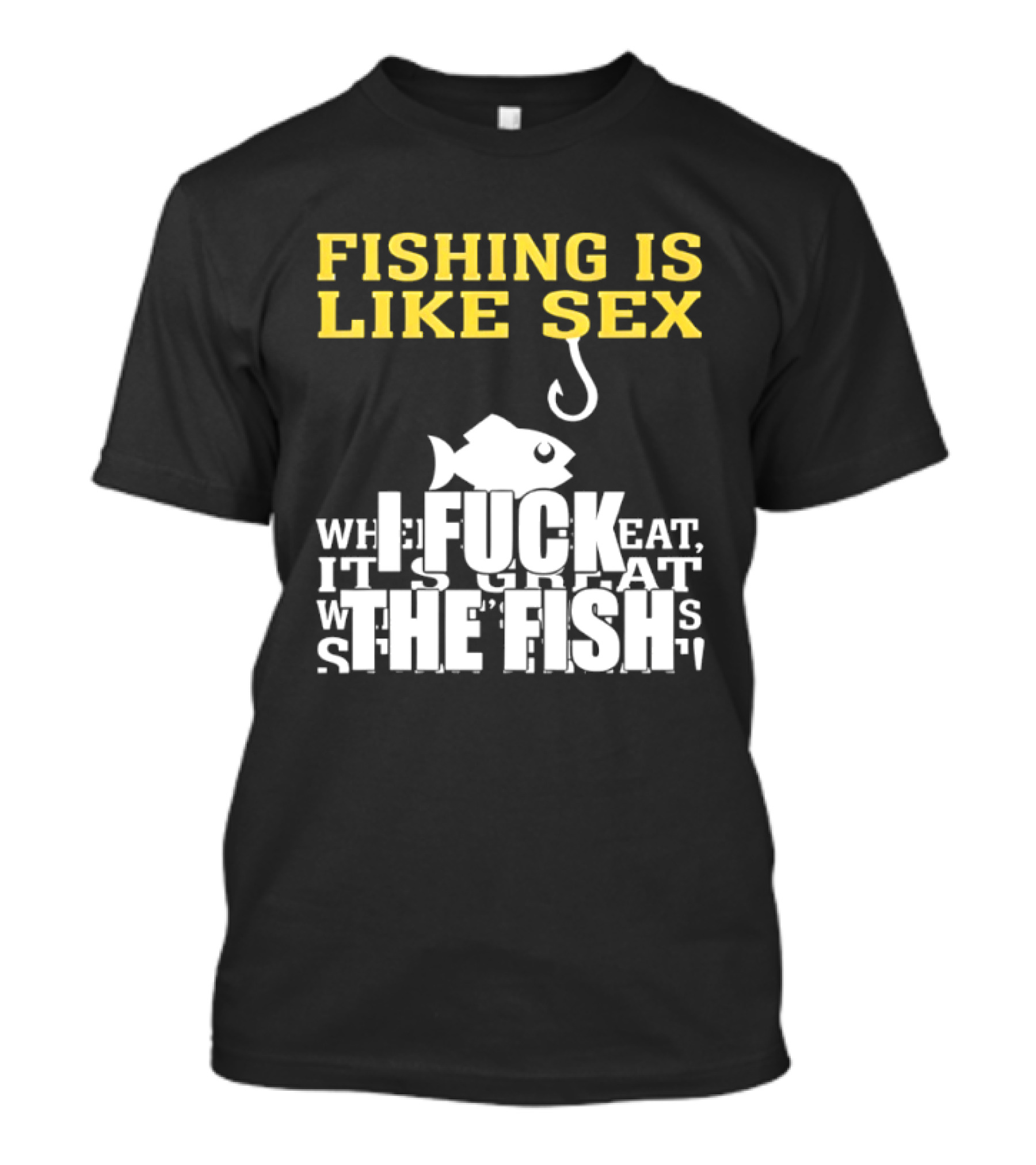 Fishing Is Like Sex I Fuck The Fish T-Shirt