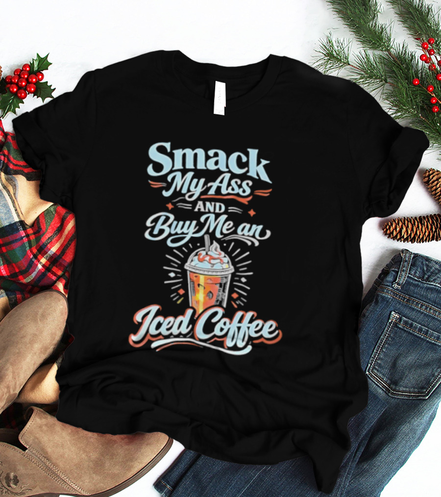 Smack My Ass And Buy Me An Iced Coffee T-Shirt