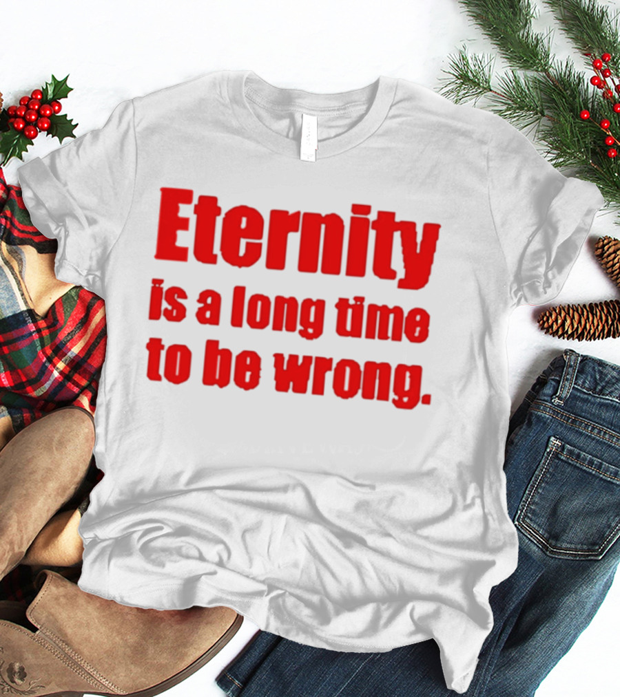 Eternity Is A Long Time To Be Wrong Bold Red T-Shirt