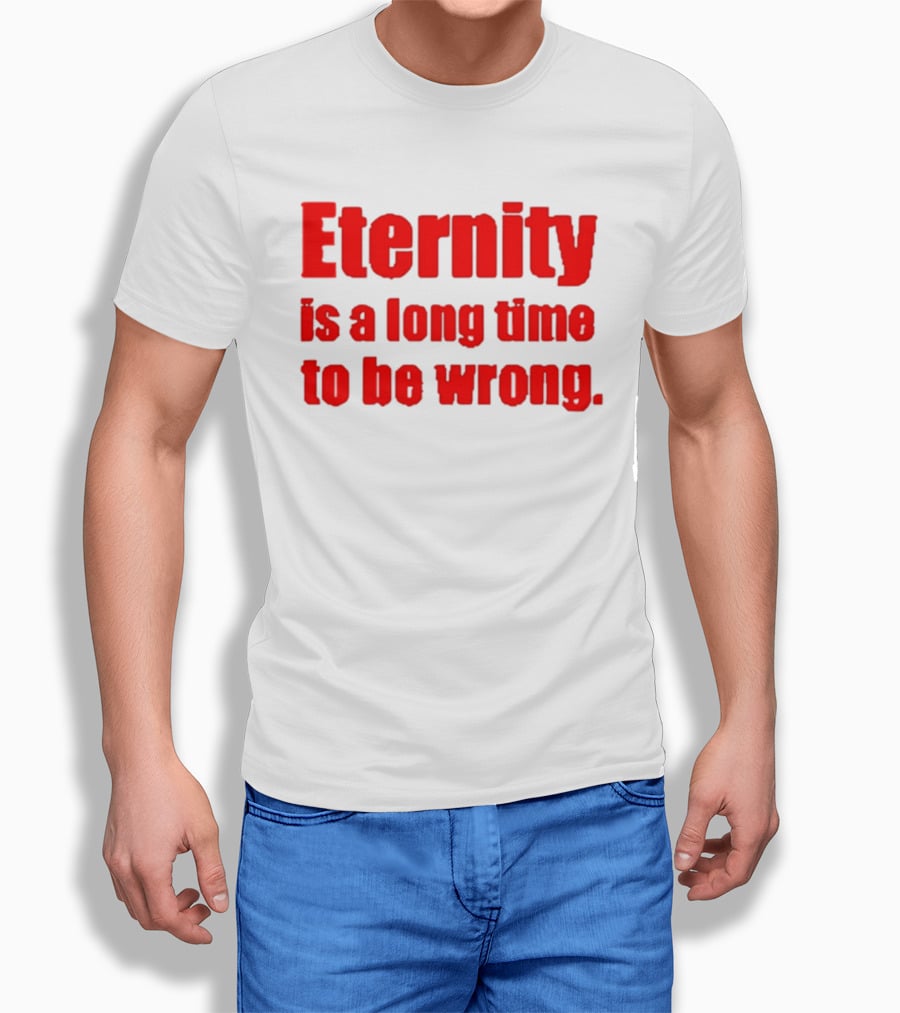 Eternity Is A Long Time To Be Wrong Bold Red T-Shirt