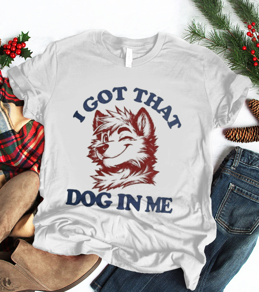 I Got That Dog In Me Fierce Canine Spirit T-Shirt
