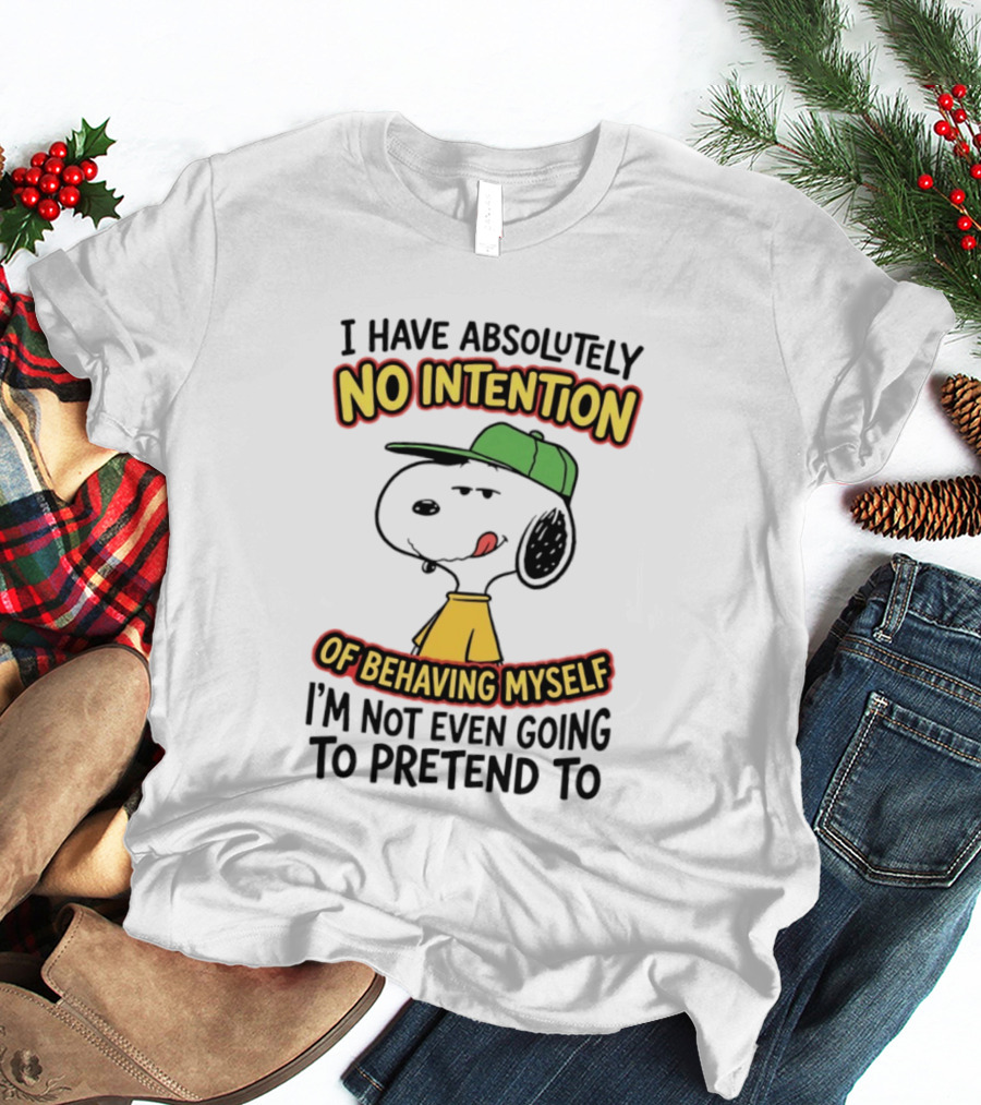 I Have Absolutely No Intention Of Behaving Myself Snoopy Not Even Going To Pretend To T-Shirt