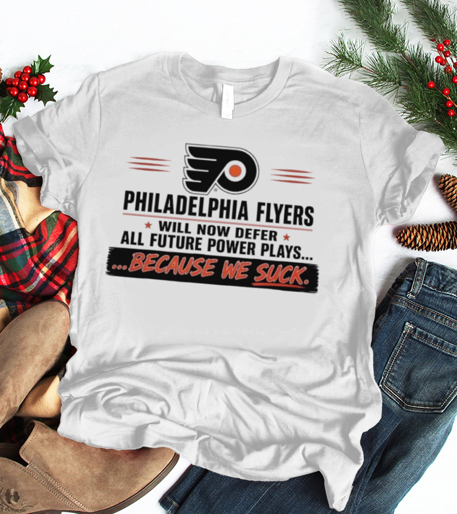 Philadelphia Flyers Will Now Defer All Future Power Plays Because We Suck T-Shirt