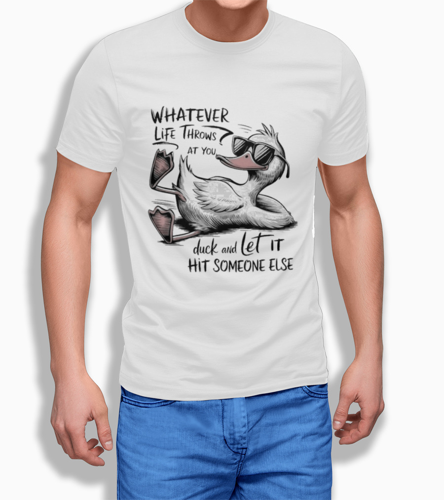 Whatever Life Throws At You Duck And Let It Hit Someone Else T-Shirt