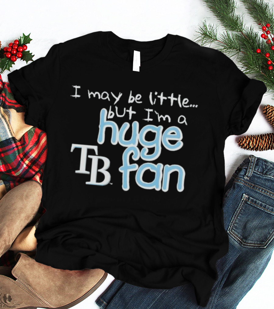 I May Be Little But I'm A Huge Tampa Bay Rays TB Fan T-Shirt