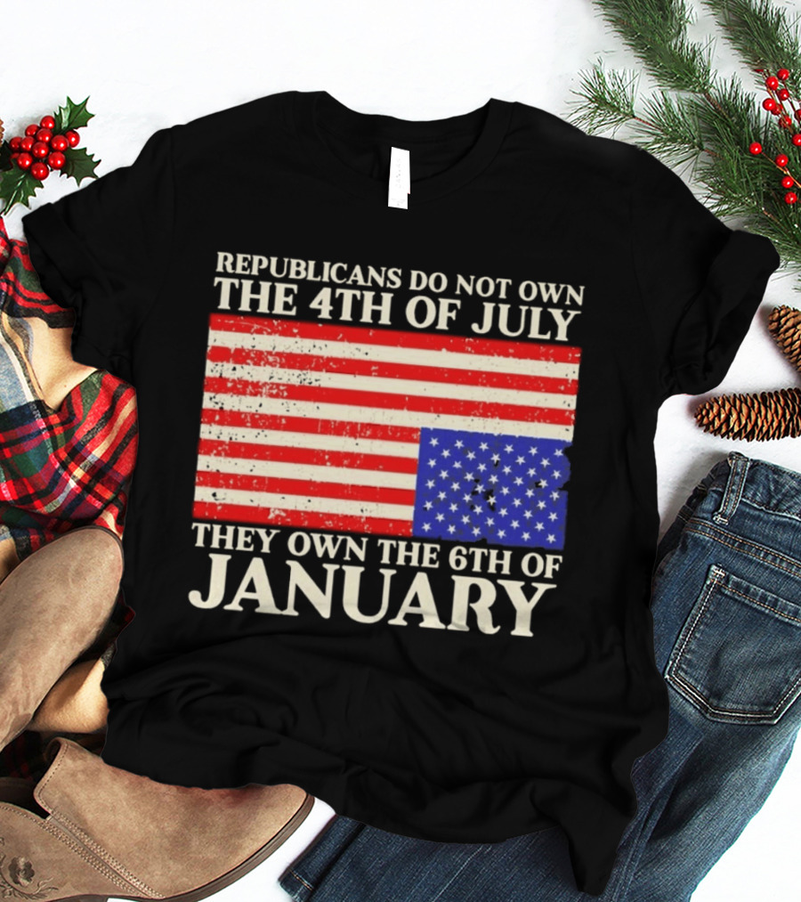 Republicans Do Not Own The 4th Of July They Own The 6th Of January Flag T-Shirt