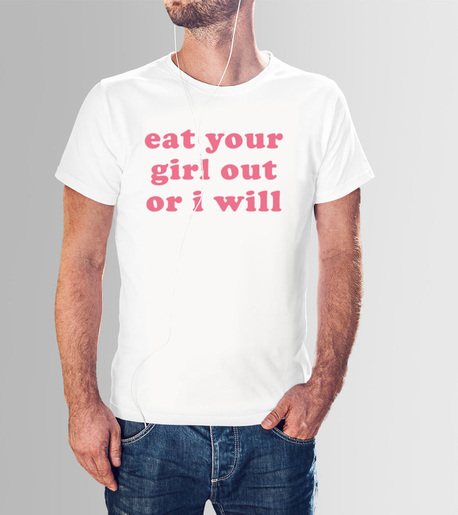 Eat Your Girl Out Or I Will T-Shirt