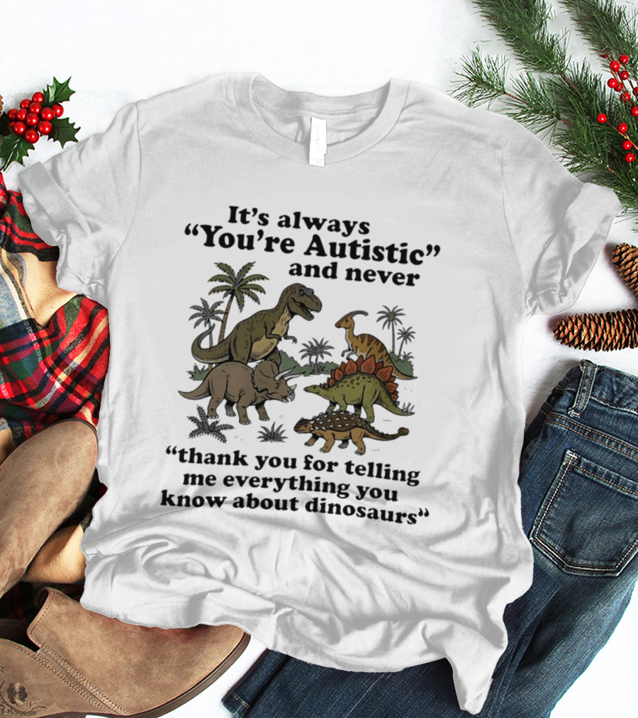 It's Always You're Autistic Never Thank You For Telling Me Everything About Dinosaurs T-Shirt