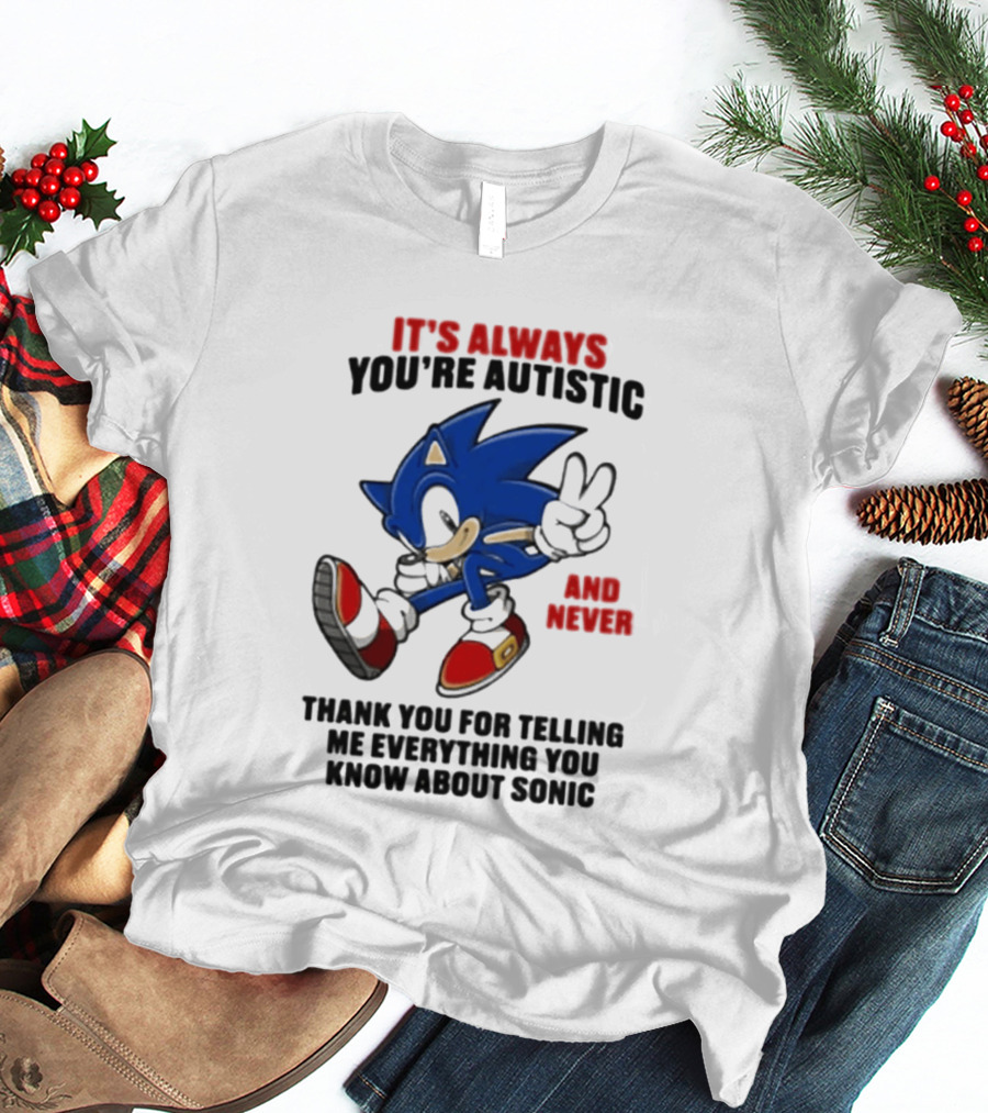 It's Always You're Autistic And Never Thank You For Telling Me Everything You Know About Sonic T-Shirt