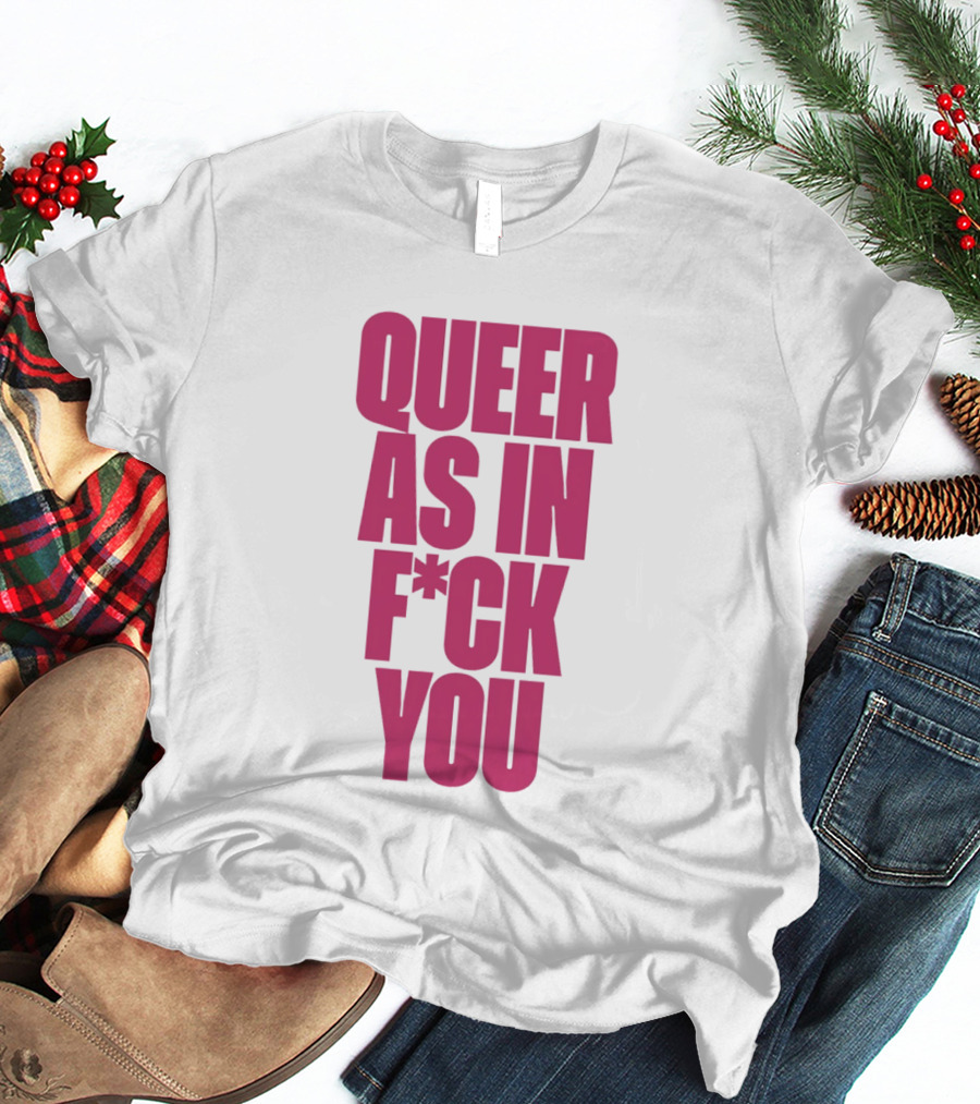 Queer As In Fuck You T-Shirt
