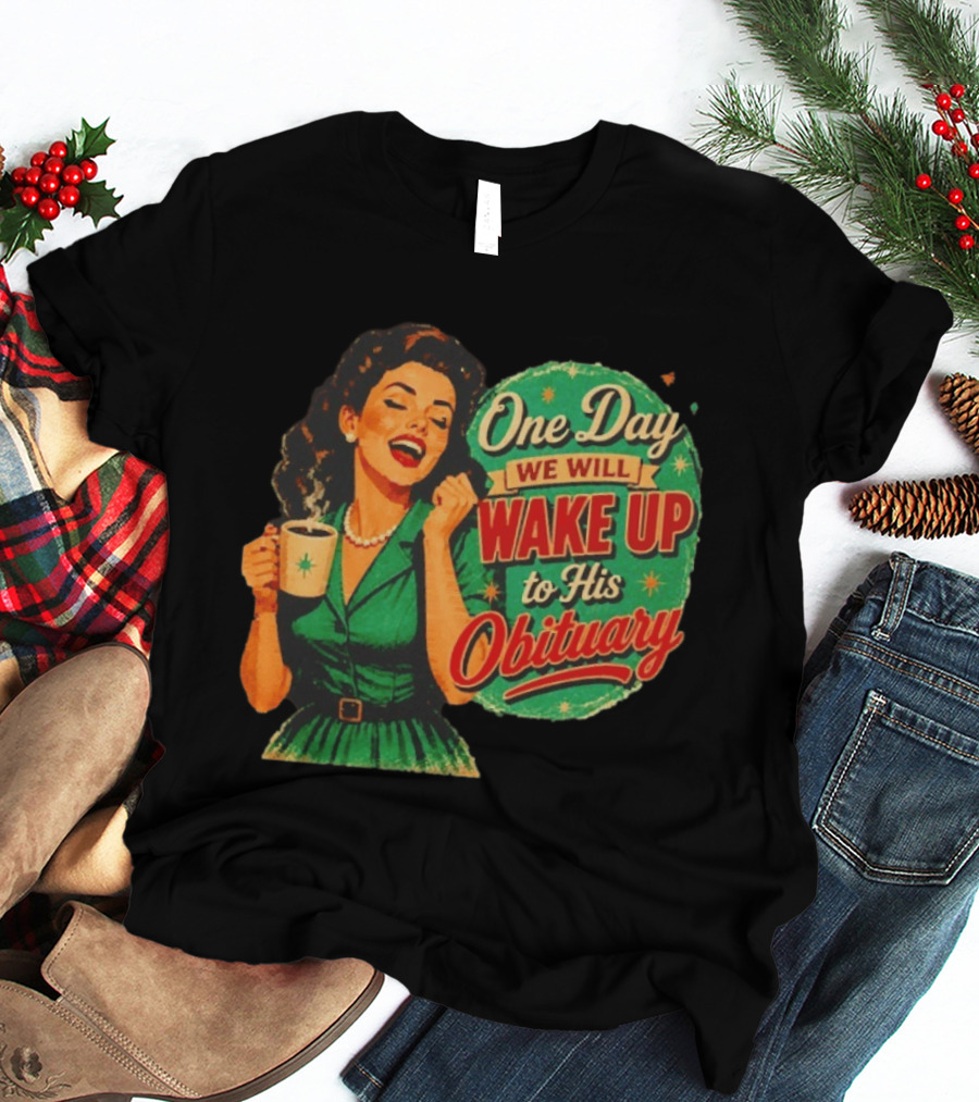 One Day We Will Wake Up To His Obituary Retro Happy Woman T-Shirt