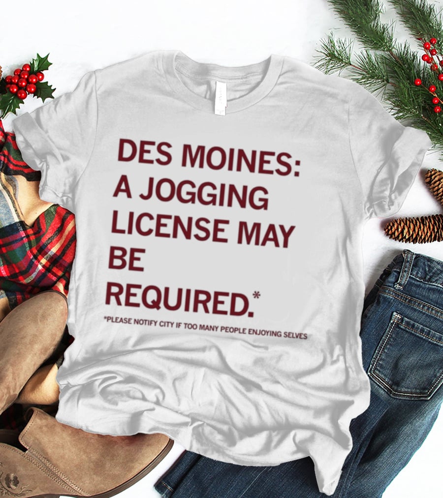 Des Moines Jogging License May Be Required Notify City If People Enjoying Selves T-Shirt