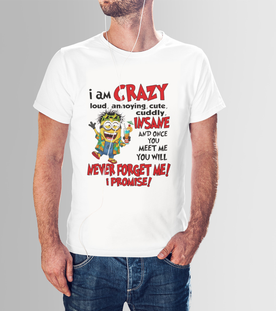 I Am Crazy Loud Annoying Cute Cuddly Insane Once You Meet Me Never Forget Promise T-Shirt