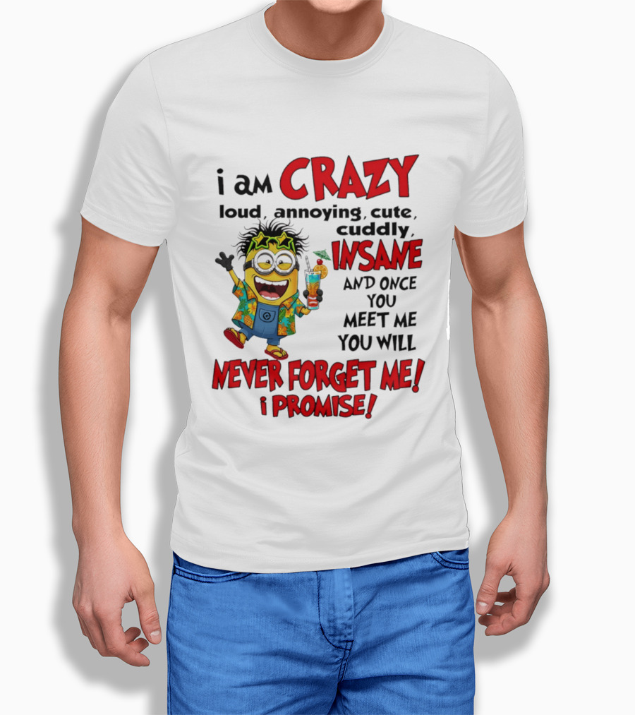 I Am Crazy Loud Annoying Cute Cuddly Insane Once You Meet Me Never Forget Promise T-Shirt