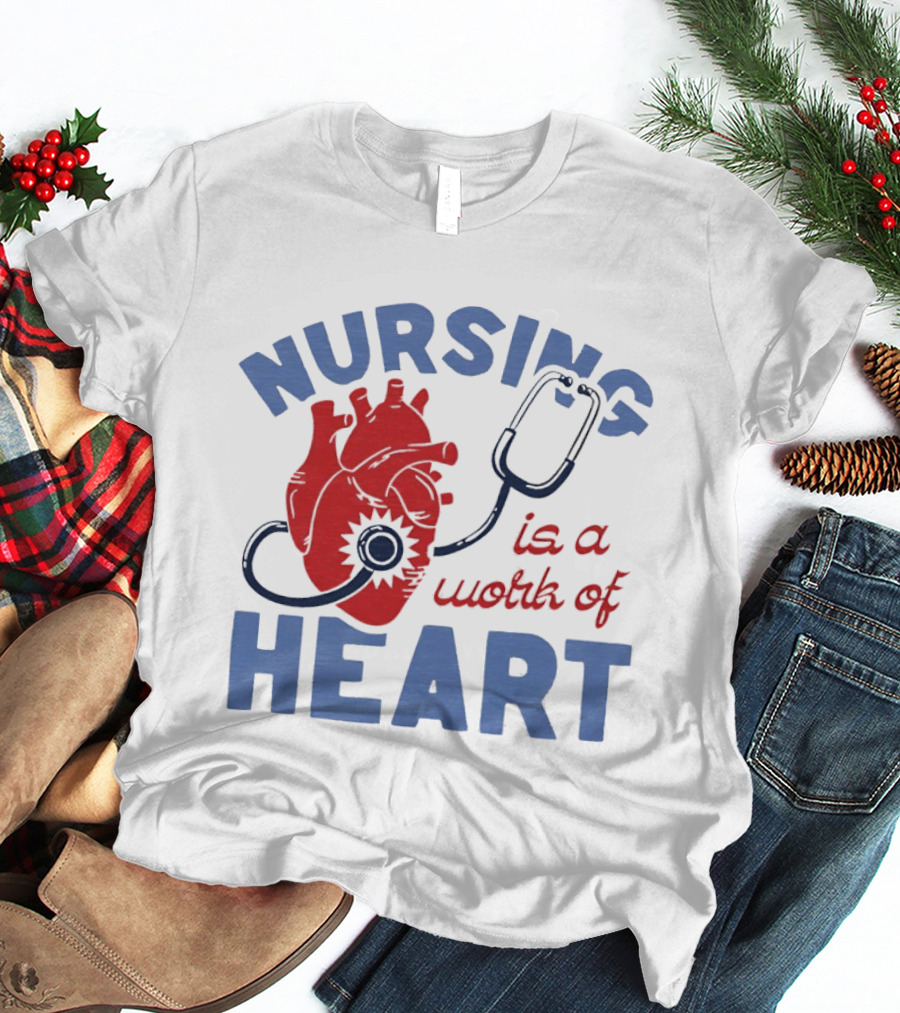 Nursing Is A Work Of Heart Stethoscope Listening To Heart T-Shirt